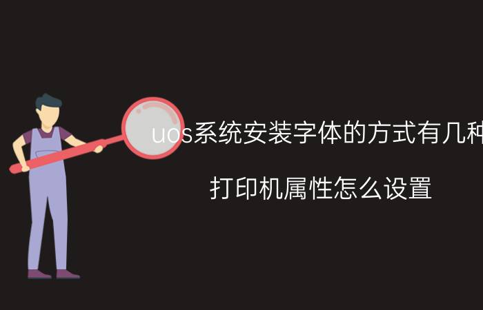 uos系统安装字体的方式有几种 打印机属性怎么设置？